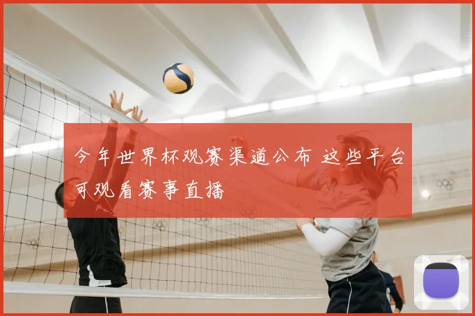 今年世界杯观赛渠道公布 这些平台可观看赛事直播