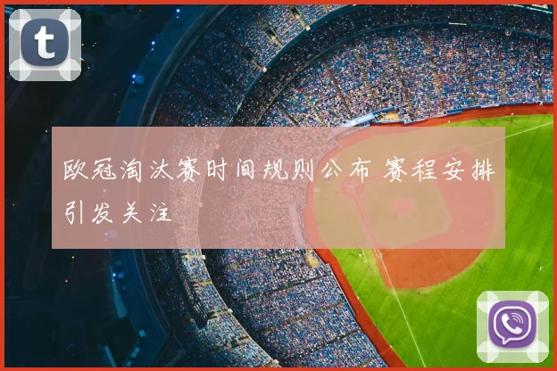 欧冠淘汰赛时间规则公布 赛程安排引发关注