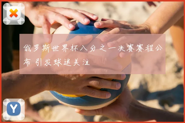 俄罗斯世界杯八分之一决赛赛程公布 引发球迷关注