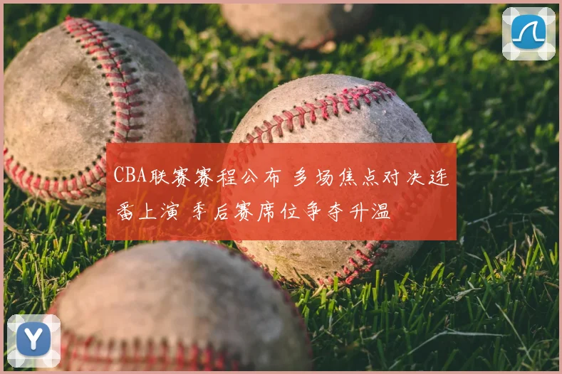 CBA联赛赛程公布 多场焦点对决连番上演 季后赛席位争夺升温