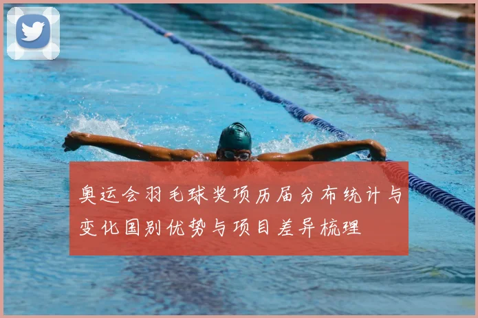 奥运会羽毛球奖项历届分布统计与变化国别优势与项目差异梳理