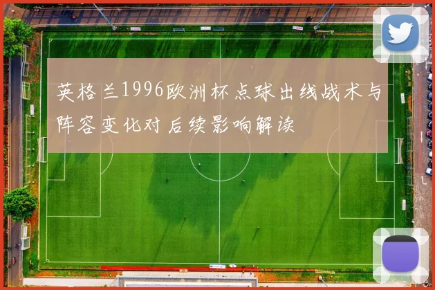 英格兰1996欧洲杯点球出线战术与阵容变化对后续影响解读