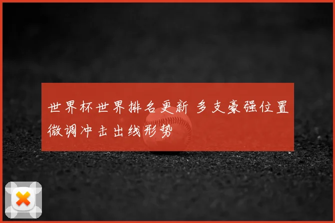 世界杯世界排名更新 多支豪强位置微调冲击出线形势