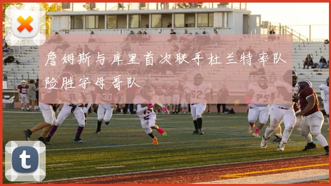 詹姆斯与库里首次联手杜兰特率队险胜字母哥队