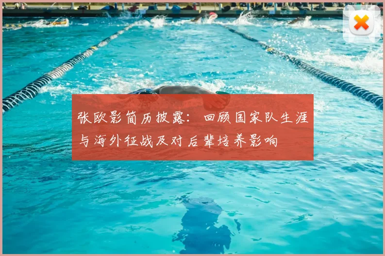 张欧影简历披露:回顾国家队生涯与海外征战及对后辈培养影响