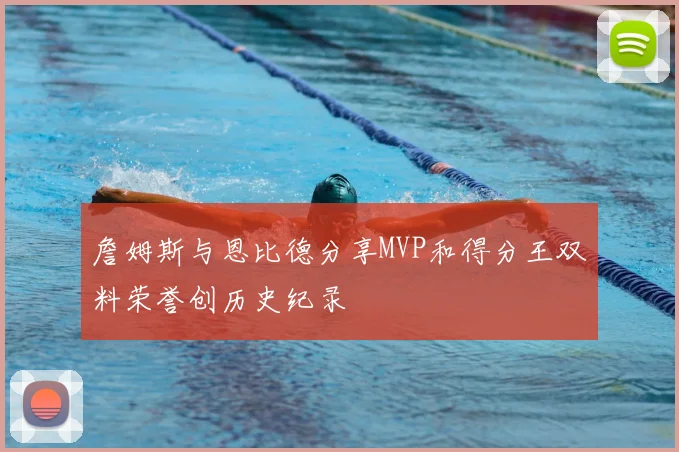 詹姆斯与恩比德分享MVP和得分王双料荣誉创历史纪录