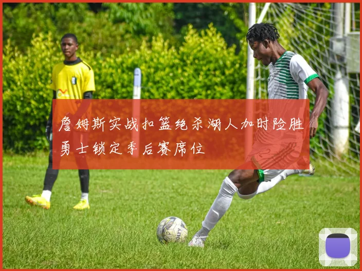 詹姆斯实战扣篮绝杀湖人加时险胜勇士锁定季后赛席位