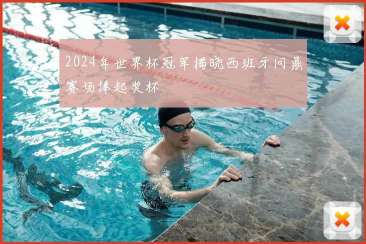 2024年世界杯冠军揭晓西班牙问鼎赛场捧起奖杯