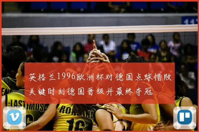 英格兰1996欧洲杯对德国点球惜败关键时刻德国晋级并最终夺冠