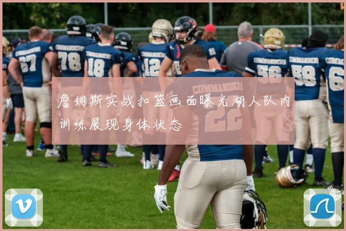 詹姆斯实战扣篮画面曝光湖人队内训练展现身体状态