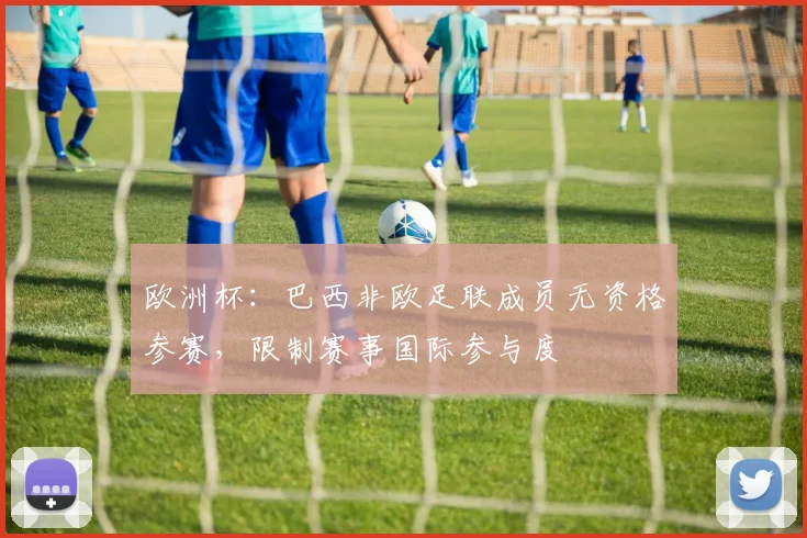 欧洲杯：巴西非欧足联成员无资格参赛，限制赛事国际参与度