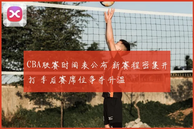 CBA联赛时间表公布 新赛程密集开打 季后赛席位争夺升温