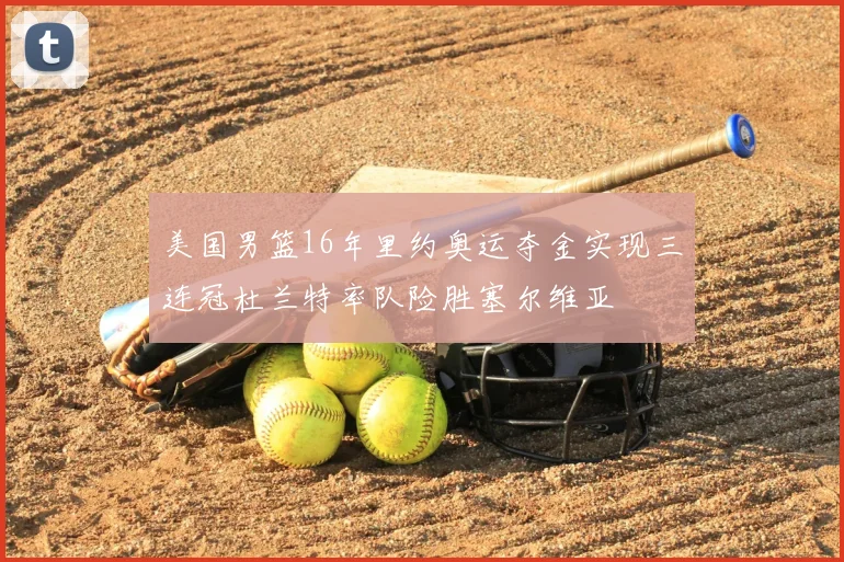 美国男篮16年里约奥运夺金实现三连冠杜兰特率队险胜塞尔维亚