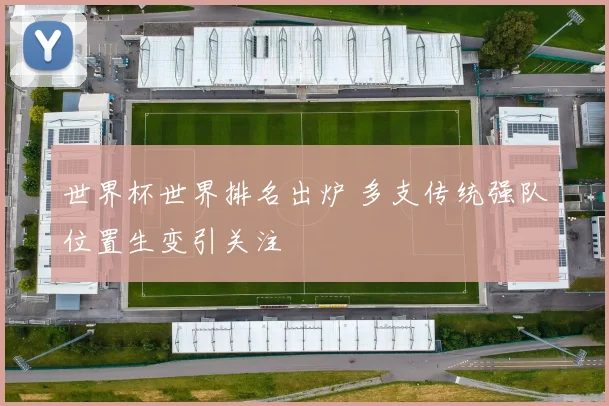 世界杯世界排名出炉 多支传统强队位置生变引关注