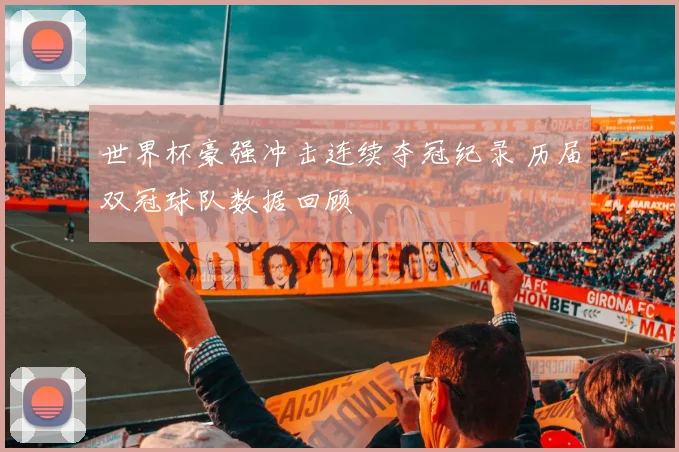 世界杯豪强冲击连续夺冠纪录 历届双冠球队数据回顾