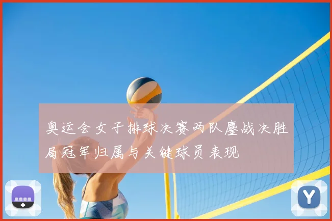 奥运会女子排球决赛两队鏖战决胜局冠军归属与关键球员表现
