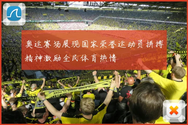 奥运赛场展现国家荣誉运动员拼搏精神激励全民体育热情