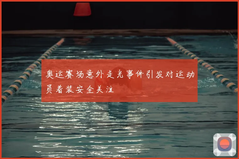 奥运赛场意外走光事件引发对运动员着装安全关注