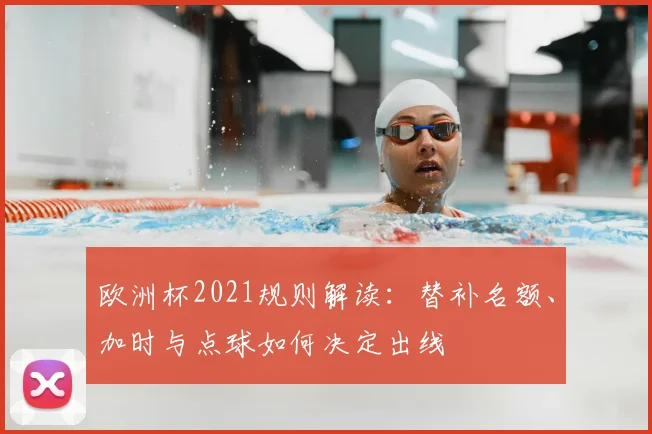 欧洲杯2021规则解读：替补名额、加时与点球如何决定出线