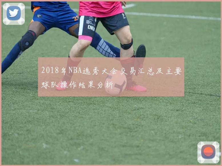 2018年NBA选秀大会交易汇总及主要球队操作结果分析
