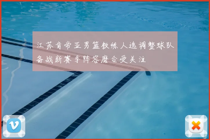 江苏肯帝亚男篮教练人选调整球队备战新赛季阵容磨合受关注