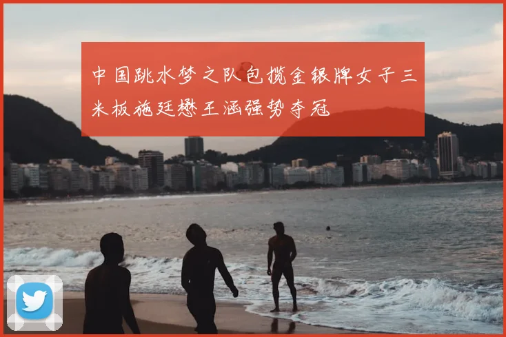 中国跳水梦之队包揽金银牌女子三米板施廷懋王涵强势夺冠